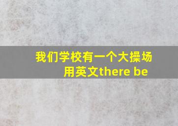 我们学校有一个大操场用英文there be